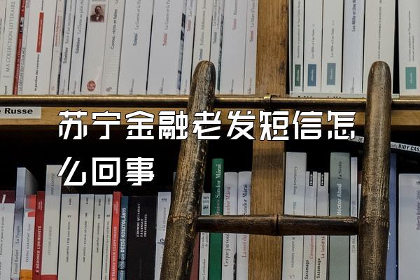 苏宁金融老发短信怎么回事