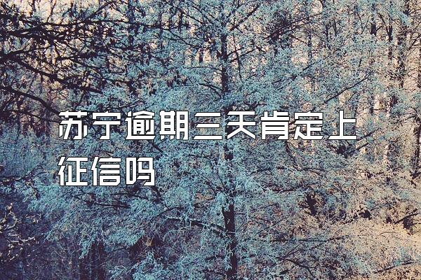 苏宁逾期三天肯定上征信吗