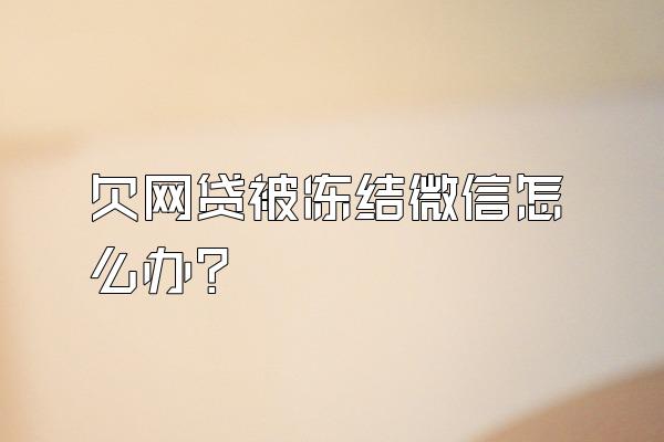 欠网贷被冻结微信怎么办?