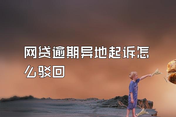 网贷逾期异地起诉怎么驳回