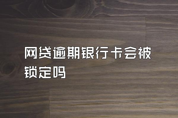 网贷逾期银行卡会被锁定吗