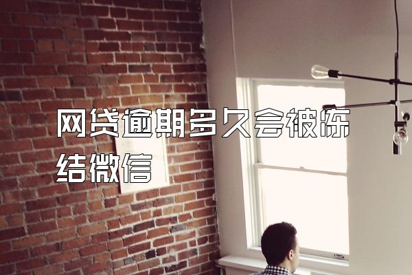 网贷逾期多久会被冻结微信