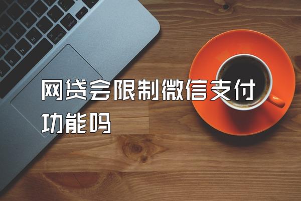网贷会限制微信支付功能吗