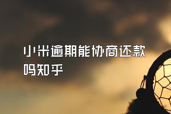 小米逾期能协商还款吗知乎