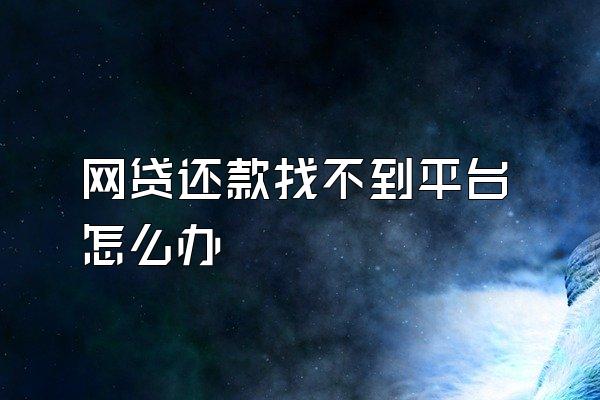 网贷还款找不到平台怎么办
