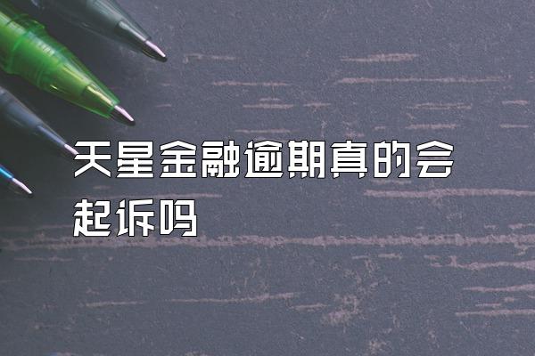 天星金融逾期真的会起诉吗