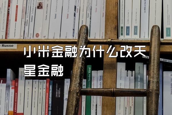 小米金融为什么改天星金融
