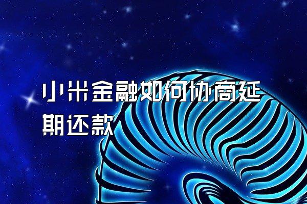 小米金融如何协商延期还款