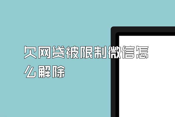 欠网贷被限制微信怎么解除