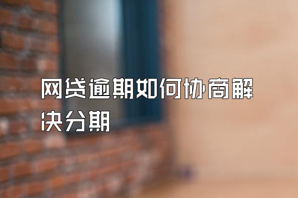 网贷逾期如何协商解决分期