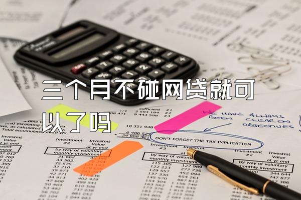 三个月不碰网贷就可以了吗