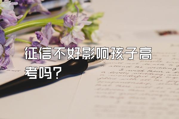 征信不好影响孩子高考吗?