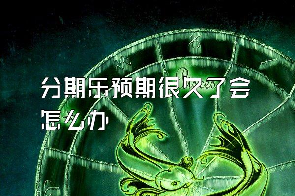 分期乐预期很久了会怎么办