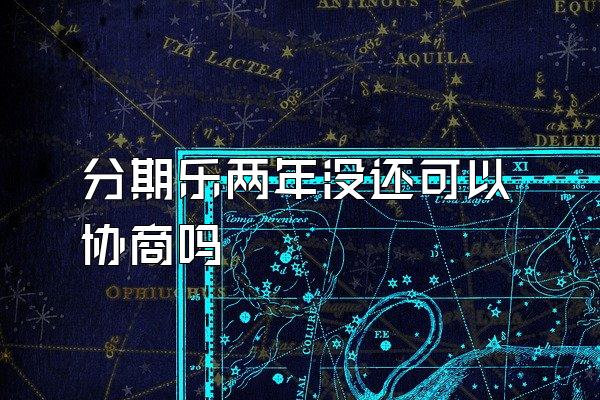 分期乐两年没还可以协商吗