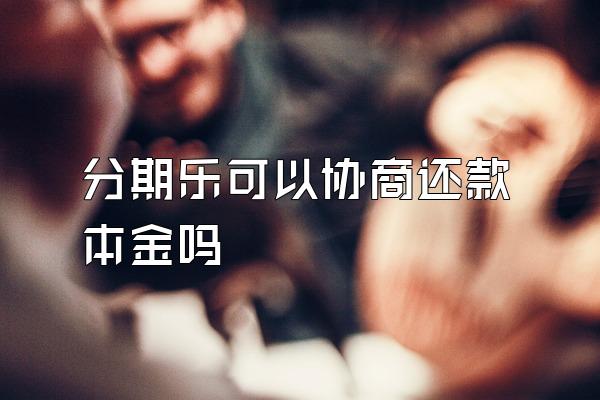 分期乐可以协商还款本金吗