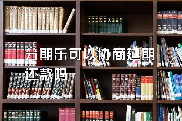 分期乐可以协商延期还款吗