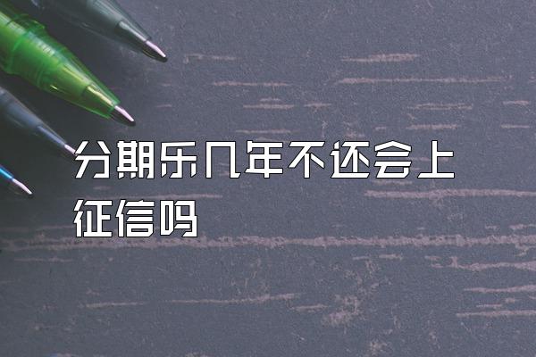 分期乐几年不还会上征信吗