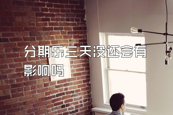 分期乐三天没还会有影响吗