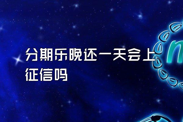 分期乐晚还一天会上征信吗