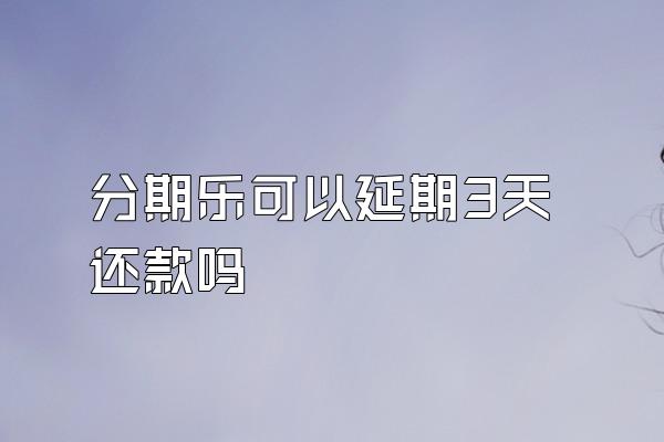 分期乐可以延期3天还款吗