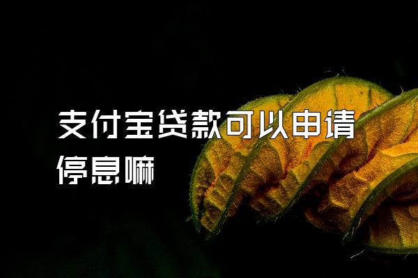 支付宝贷款可以申请停息嘛