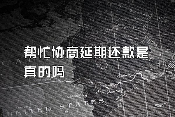 帮忙协商延期还款是真的吗