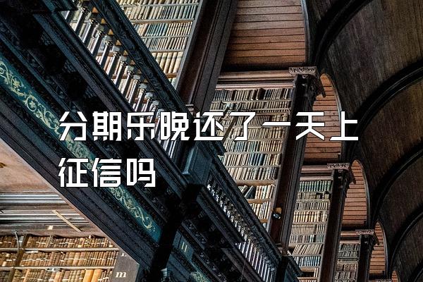 分期乐晚还了一天上征信吗