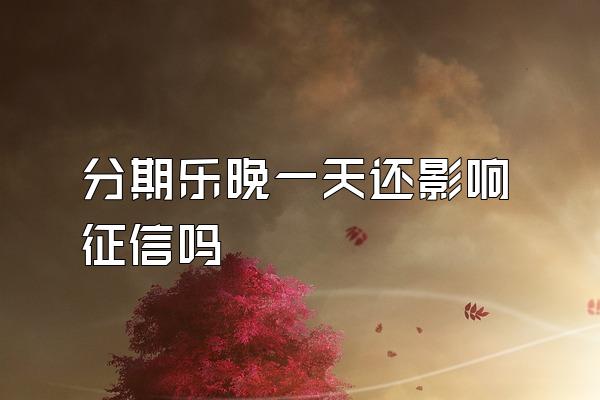 分期乐晚一天还影响征信吗