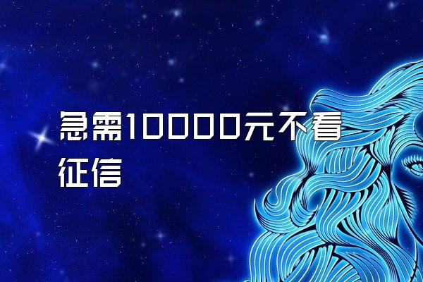急需10000元不看征信