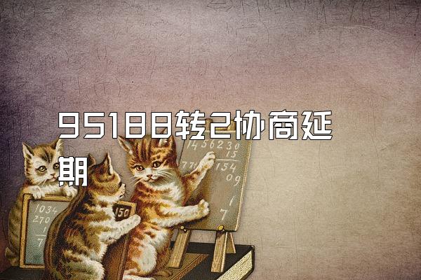 95188转2协商延期