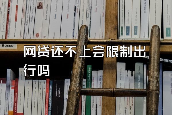 网贷还不上会限制出行吗