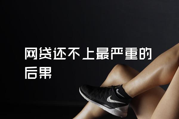 网贷还不上最严重的后果