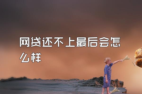 网贷还不上最后会怎么样