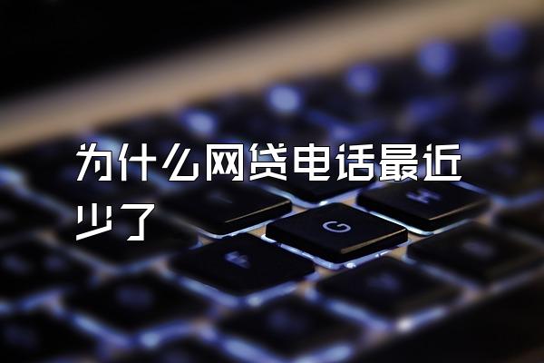 为什么网贷电话最近少了