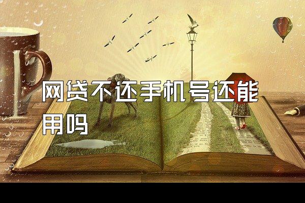 网贷不还手机号还能用吗