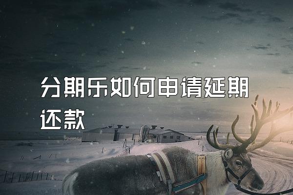 分期乐如何申请延期还款