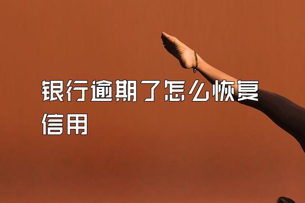 银行逾期了怎么恢复信用