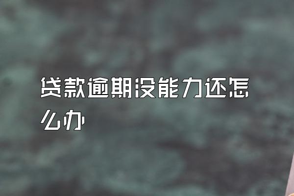 贷款逾期没能力还怎么办
