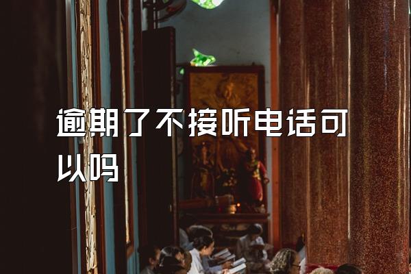 逾期了不接听电话可以吗