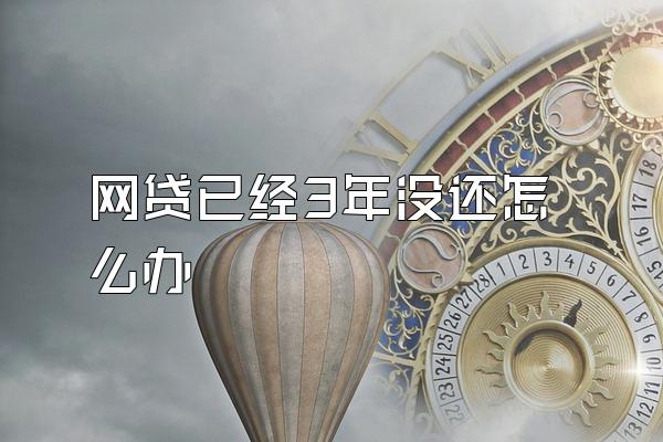 网贷已经3年没还怎么办