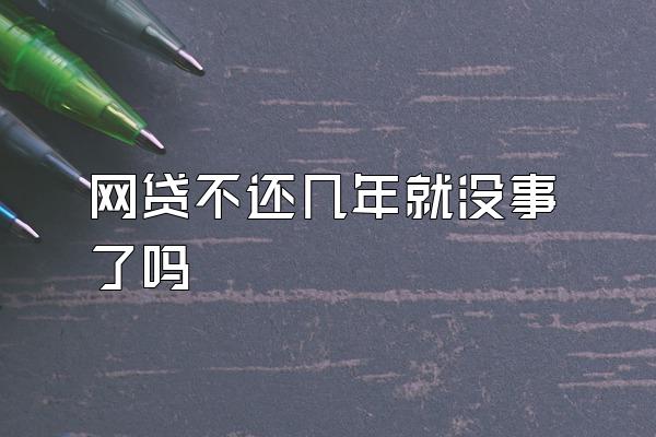 网贷不还几年就没事了吗