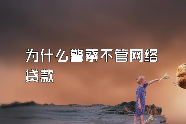 为什么警察不管网络贷款