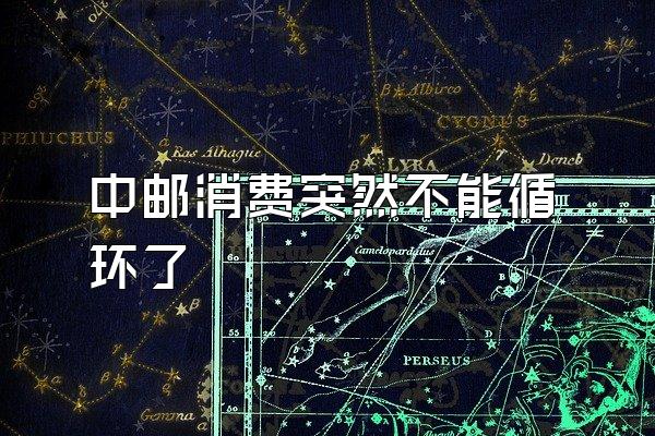 中邮消费突然不能循环了