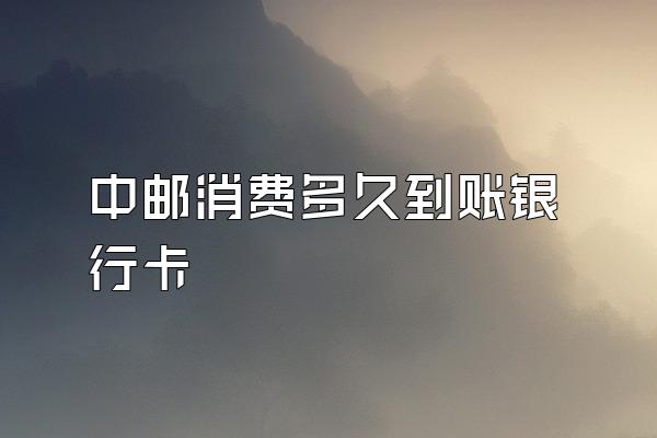中邮消费多久到账银行卡