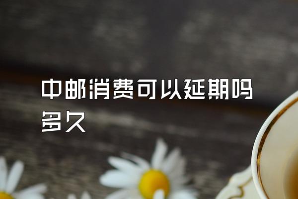 中邮消费可以延期吗多久
