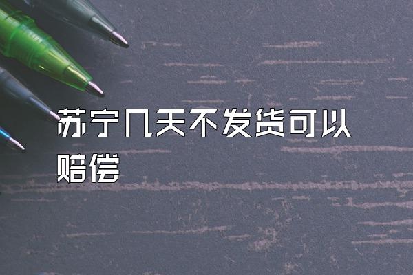 苏宁几天不发货可以赔偿