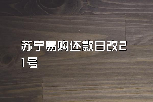 苏宁易购还款日改21号