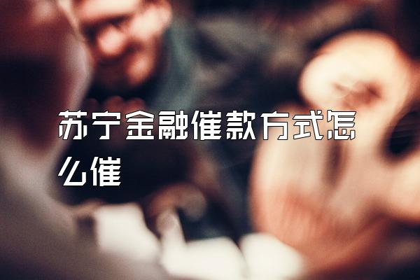 苏宁金融催款方式怎么催