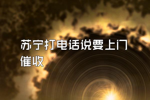 苏宁打电话说要上门催收