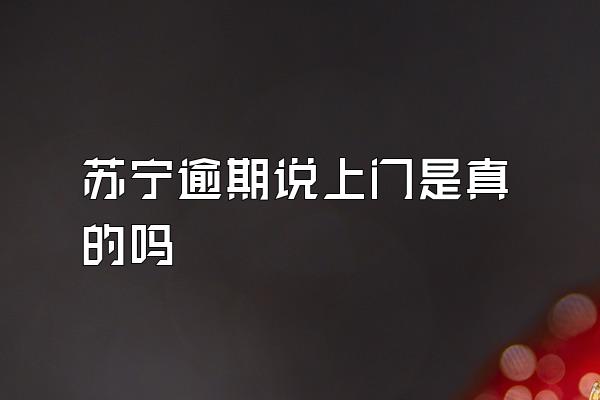 苏宁逾期说上门是真的吗